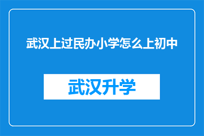 武汉上过民办小学怎么上初中(武汉的民办小学毕业生如何顺利过渡到初中学习？)