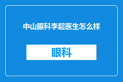 中山眼科李超医生怎么样(如何评价中山眼科李超医生的医术和专业水平？)