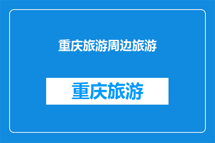 重庆旅游周边旅游(重庆旅游周边景点推荐：探索重庆周边的迷人风景与文化体验)