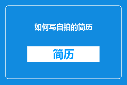 如何写自拍的简历(如何撰写一份引人注目的自拍简历？)