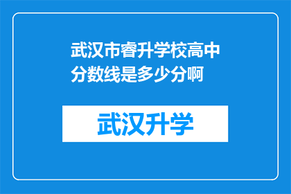 武汉市睿升学校高中分数线是多少分啊(武汉市睿升学校高中入学分数线是多少？)