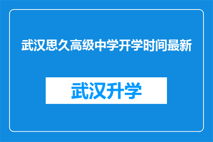 武汉思久高级中学开学时间最新(武汉思久高级中学开学时间最新情况是什么时候？)