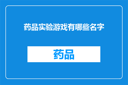 药品实验游戏有哪些名字(探索药品实验游戏的多样性：有哪些名字可以命名这些令人兴奋的实验游戏？)