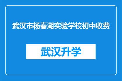武汉市杨春湖实验学校初中收费(武汉市杨春湖实验学校初中的收费情况是怎样的？)
