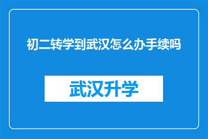 初二转学到武汉怎么办手续吗(初二学生如何办理转学至武汉的手续？)