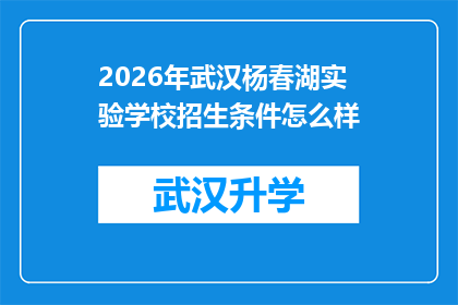 2026年武汉杨春湖实验学校招生条件怎么样(2026年武汉杨春湖实验学校招生条件究竟如何？)