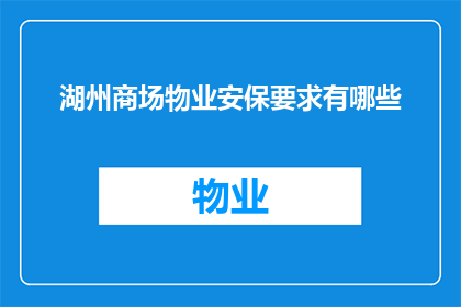 湖州商场物业安保要求有哪些(湖州商场物业安保要求有哪些？)