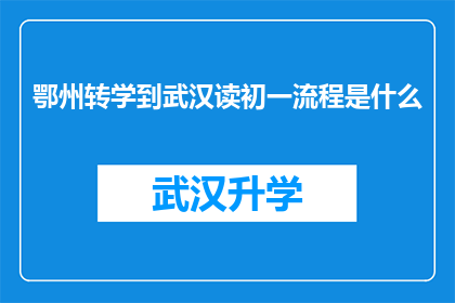 鄂州转学到武汉读初一流程是什么(鄂州学生如何顺利转学到武汉就读初一？)