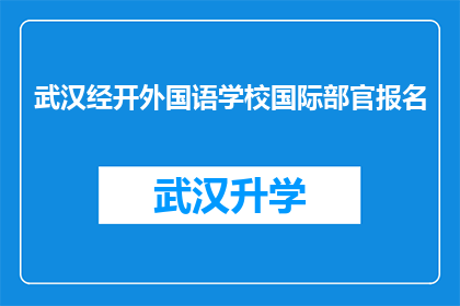 武汉经开外国语学校国际部官报名(武汉经开外国语学校国际部报名流程是否清晰？)