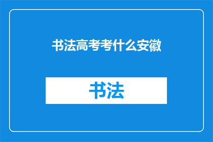 书法高考考什么安徽(书法高考究竟考查什么？安徽考生如何准备应对？)