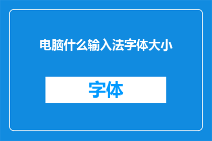 电脑什么输入法字体大小(如何调整电脑输入法的字体大小？)