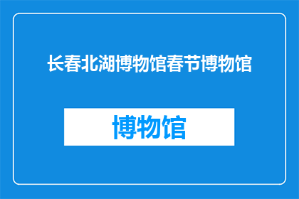 长春北湖博物馆春节博物馆(长春北湖博物馆春节特色展览，您了解了吗？)