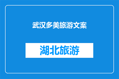 武汉多美旅游文案(武汉，一个充满魅力的地方，你准备好探索它的美丽了吗？)