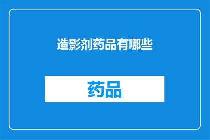 造影剂药品有哪些(造影剂药品种类有哪些？)
