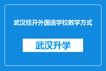 武汉经开外国语学校教学方式(武汉经开外国语学校采用何种独特教学方式？)
