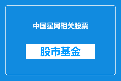 中国星网相关股票(中国星网相关股票：投资者应关注哪些关键因素？)