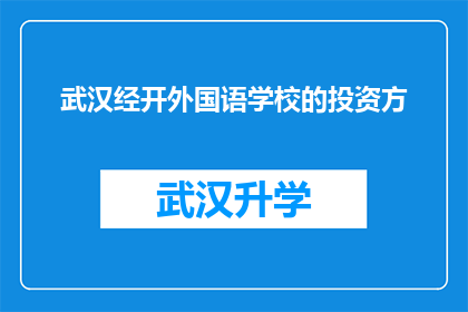 武汉经开外国语学校的投资方(武汉经开外国语学校的投资方是谁？)