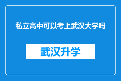 私立高中可以考上武汉大学吗(私立高中学生能否成功考入武汉大学？)