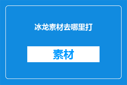 冰龙素材去哪里打(在哪里可以找到冰龙素材进行创作？)