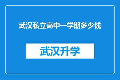 武汉私立高中一学期多少钱(武汉私立高中一学期的费用是多少？)