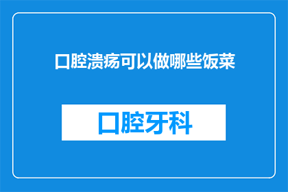 口腔溃疡可以做哪些饭菜(口腔溃疡时，有哪些美味佳肴可以缓解不适？)