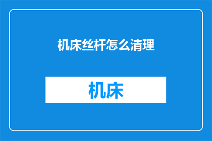 机床丝杆怎么清理(如何有效清理机床丝杆以确保其性能和延长使用寿命？)