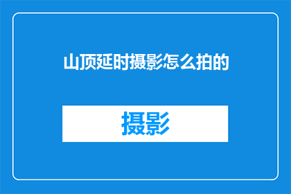 山顶延时摄影怎么拍的(如何拍摄山顶延时摄影？)