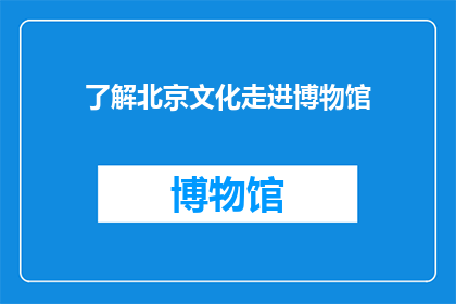 了解北京文化走进博物馆(您是否想要深入了解北京的文化精髓，并亲身体验博物馆的魅力？)