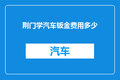 荆门学汽车钣金费用多少(荆门地区学习汽车钣金技术的费用是多少？)