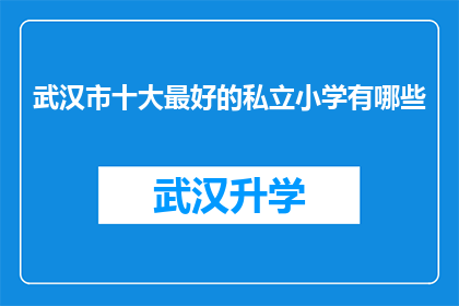 武汉市十大最好的私立小学有哪些(武汉市十大私立小学排名揭晓，你最青睐哪所？)