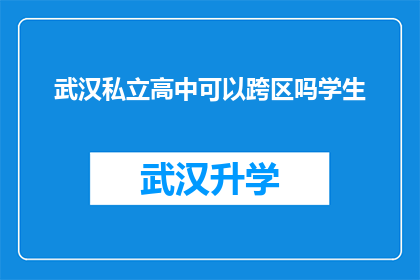 武汉私立高中可以跨区吗学生(武汉私立高中是否允许跨区就读学生？)