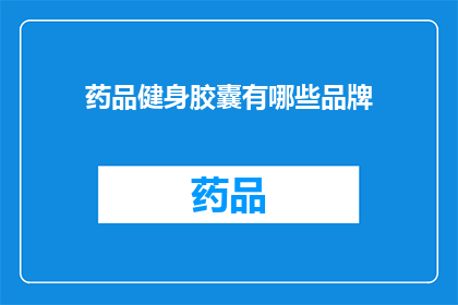 药品健身胶囊有哪些品牌(哪些品牌提供药品健身胶囊？)