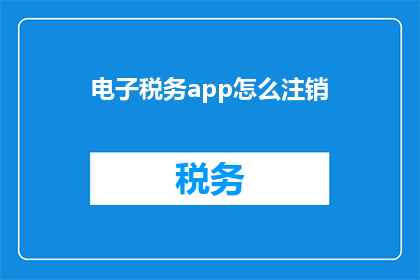 电子税务app怎么注销(如何安全地注销电子税务应用程序？)