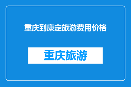 重庆到康定旅游费用价格(重庆到康定旅游的费用价格是多少？)