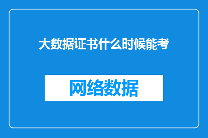 大数据证书什么时候能考(何时可以参加大数据证书考试？)