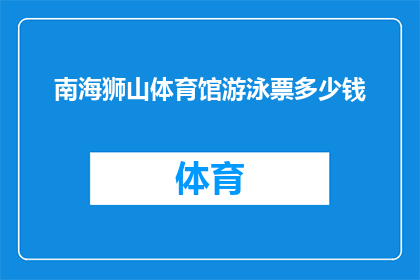 南海狮山体育馆游泳票多少钱(南海狮山体育馆游泳票价格是多少？)
