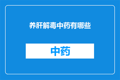 养肝解毒中药有哪些(养肝解毒中药有哪些？)