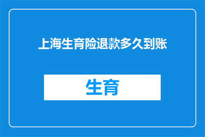上海生育险退款多久到账(上海生育险退款到账时间是多久？)