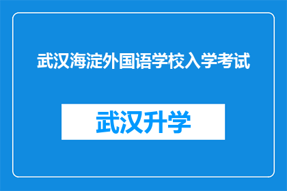 武汉海淀外国语学校入学考试(武汉海淀外国语学校入学考试：你准备好了吗？)
