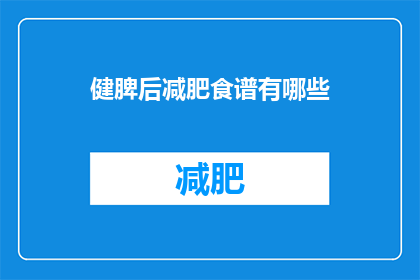 健脾后减肥食谱有哪些(健脾后减肥食谱有哪些？)