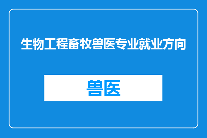 生物工程畜牧兽医专业就业方向(生物工程畜牧兽医专业的毕业生面临哪些就业方向？)
