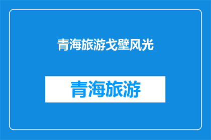 青海旅游戈壁风光(青海旅游戈壁风光：是否值得一游？)