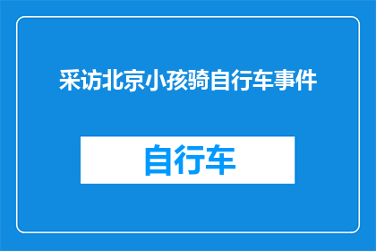 采访北京小孩骑自行车事件(北京小孩骑行街头：安全与乐趣的平衡点在哪里？)