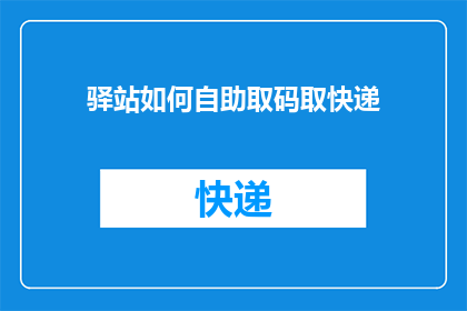 驿站如何自助取码取快递(如何自助在驿站取快递？)