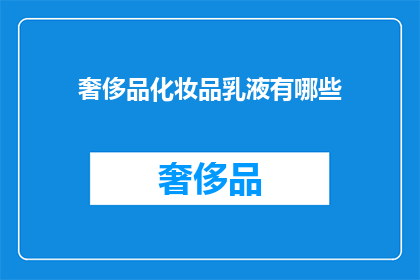 奢侈品化妆品乳液有哪些(探索奢华美容界的精华：奢侈品化妆品乳液有哪些？)