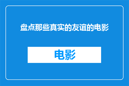 盘点那些真实的友谊的电影(那些电影是如何描绘真挚友谊的？)