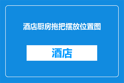 酒店厨房拖把摆放位置图(如何正确摆放酒店厨房拖把以确保清洁效率？)