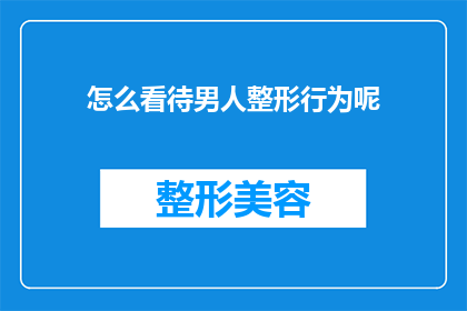 怎么看待男人整形行为呢(如何看待男性对自身外貌进行整形的行为？)