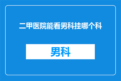 二甲医院能看男科挂哪个科(在二甲医院中，若您需要寻求专业的男科医疗服务，应如何选择合适的科室？)
