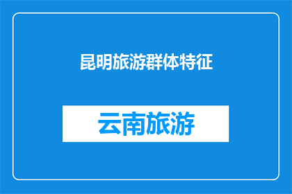 昆明旅游群体特征(昆明旅游群体特征：探索云南高原明珠的独特魅力)